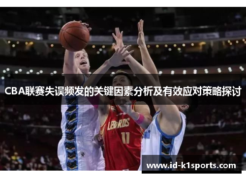 CBA联赛失误频发的关键因素分析及有效应对策略探讨 CBA联赛失误频发的关键因素分析及有效应对策略探讨