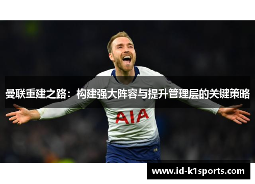 曼联重建之路：构建强大阵容与提升管理层的关键策略
