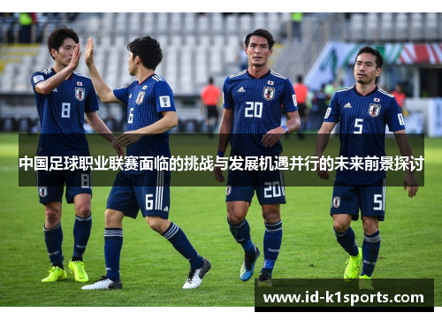 中国足球职业联赛面临的挑战与发展机遇并行的未来前景探讨