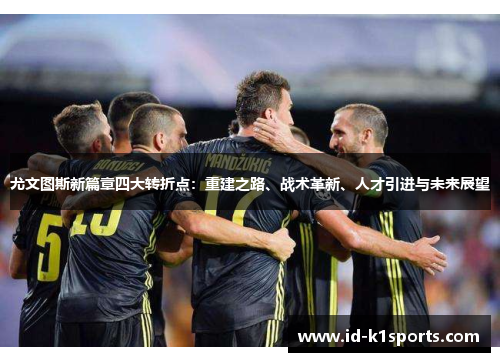 尤文图斯新篇章四大转折点：重建之路、战术革新、人才引进与未来展望