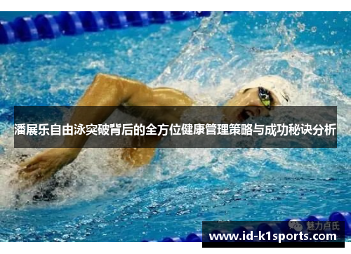 潘展乐自由泳突破背后的全方位健康管理策略与成功秘诀分析 潘展乐自由泳突破背后的全方位健康管理策略与成功秘诀分析