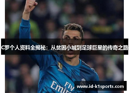 C罗个人资料全揭秘：从贫困小城到足球巨星的传奇之路