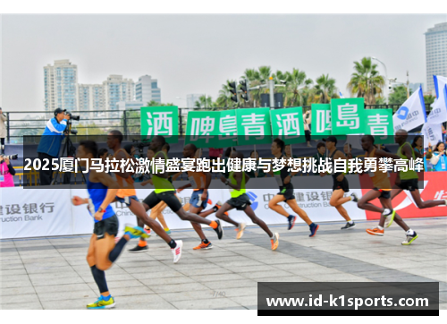 2025厦门马拉松激情盛宴跑出健康与梦想挑战自我勇攀高峰
