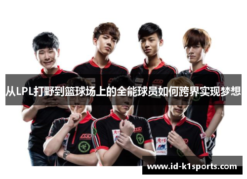 从LPL打野到篮球场上的全能球员如何跨界实现梦想