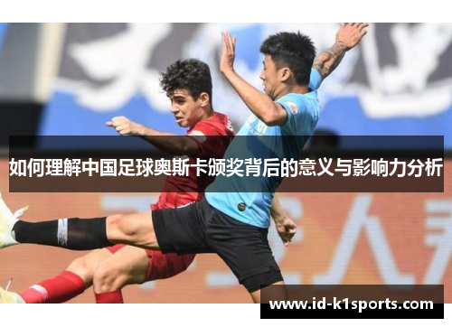 如何理解中国足球奥斯卡颁奖背后的意义与影响力分析