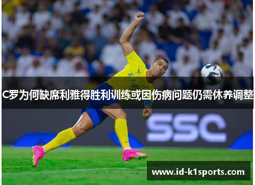 C罗为何缺席利雅得胜利训练或因伤病问题仍需休养调整