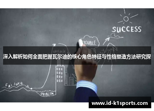 深入解析如何全面把握瓦尔迪的核心角色特征与性格塑造方法研究探 深入解析如何全面把握瓦尔迪的核心角色特征与性格塑造方法研究探