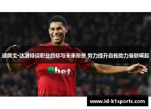 迪奥戈·达洛特谈职业目标与未来愿景 努力提升自我助力曼联崛起