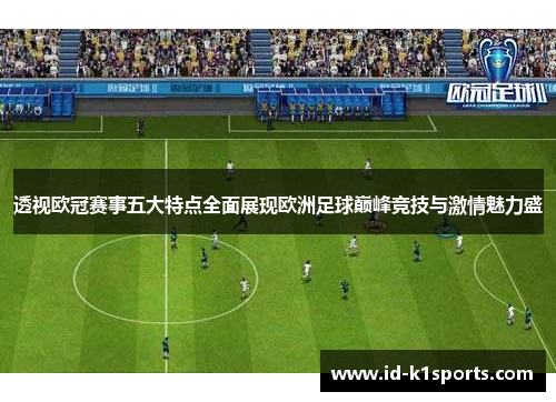 透视欧冠赛事五大特点全面展现欧洲足球巅峰竞技与激情魅力盛