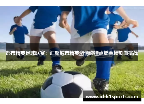 都市精英足球联赛:汇聚城市精英激情碰撞点燃赛场热血挑战 都市精英足球联赛:汇聚城市精英激情碰撞点燃赛场热血挑战