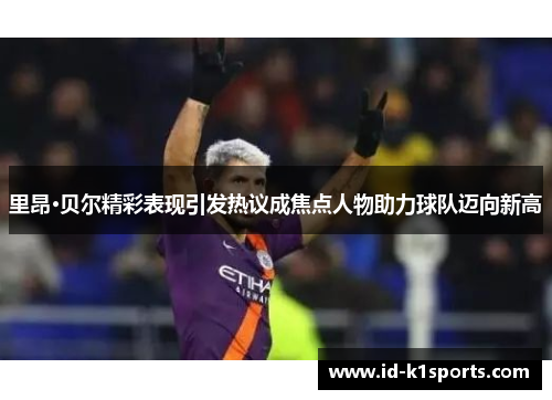 里昂·贝尔精彩表现引发热议成焦点人物助力球队迈向新高 里昂·贝尔精彩表现引发热议成焦点人物助力球队迈向新高